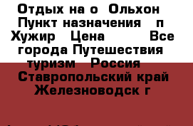 Отдых на о. Ольхон › Пункт назначения ­ п. Хужир › Цена ­ 600 - Все города Путешествия, туризм » Россия   . Ставропольский край,Железноводск г.